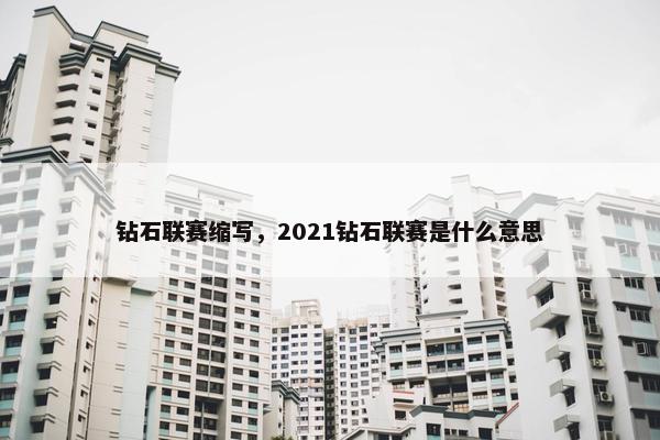 钻石联赛缩写,2021钻石联赛是什么意思 钻石联赛缩写,2021钻石联赛是什么意思