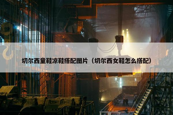 切尔西童鞋凉鞋搭配图片(切尔西女鞋怎么搭配) 切尔西童鞋凉鞋搭配图片(切尔西女鞋怎么搭配)