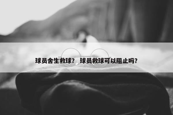 球员舍生救球？ 球员救球可以阻止吗？