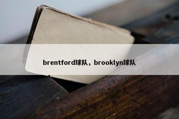 brentford球队,brooklyn球队 brentford球队,brooklyn球队