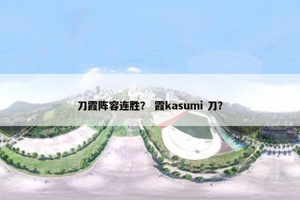 刀霞阵容连胜？ 霞kasumi 刀？