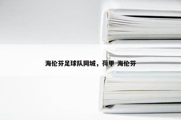 海伦芬足球队同城,荷甲 海伦芬 海伦芬足球队同城,荷甲 海伦芬