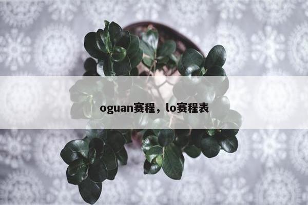 oguan赛程，lo赛程表