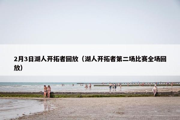 2月3日湖人开拓者回放(湖人开拓者第二场比赛全场回放) 2月3日湖人开拓者回放(湖人开拓者第二场比赛全场回放)