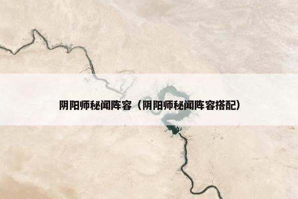 阴阳师秘闻阵容（阴阳师秘闻阵容搭配）