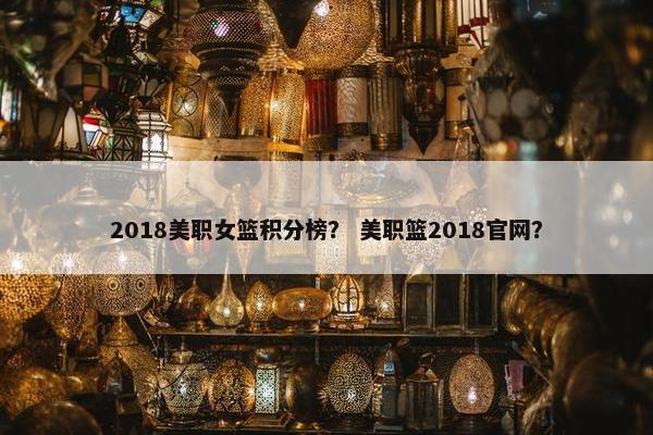 2018美职女篮积分榜? 美职篮2018官网? 2018美职女篮积分榜? 美职篮2018官网?