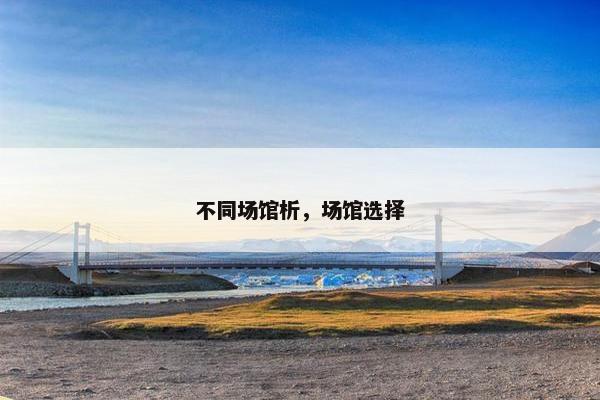 不同场馆析，场馆选择