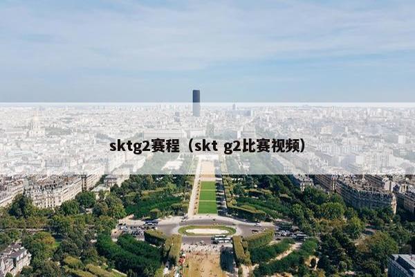 sktg2赛程(skt g2比赛视频) sktg2赛程(skt g2比赛视频)