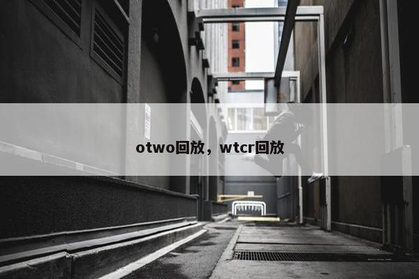 otwo回放，wtcr回放