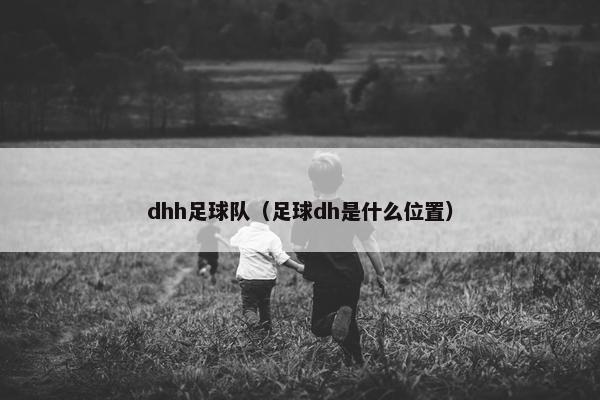 dhh足球队(足球dh是什么位置) dhh足球队(足球dh是什么位置)