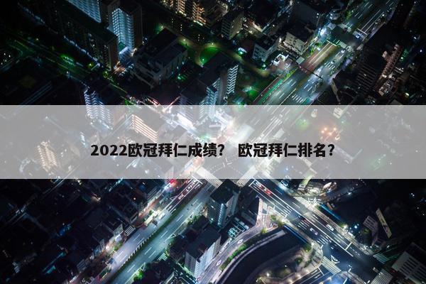 2022欧冠拜仁成绩？ 欧冠拜仁排名？