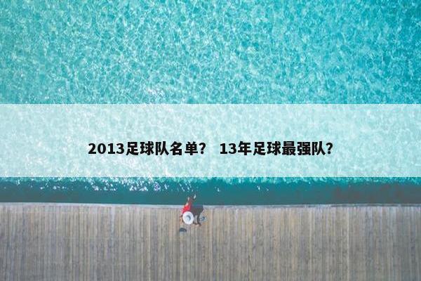 2013足球队名单？ 13年足球最强队？