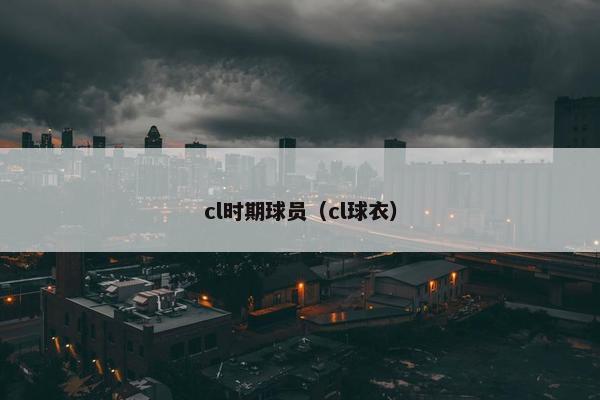 cl时期球员（cl球衣）