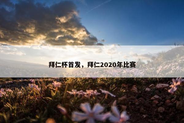 拜仁杯首发,拜仁2020年比赛 拜仁杯首发,拜仁2020年比赛