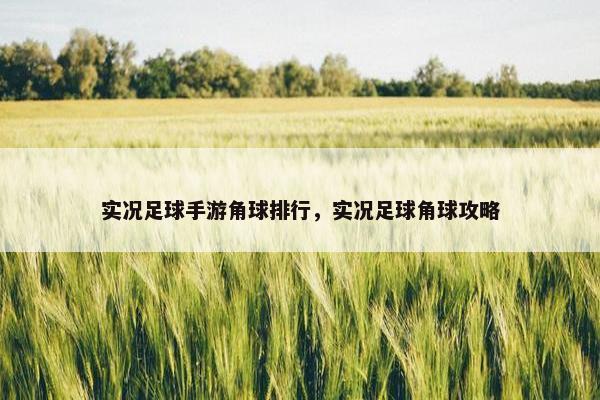 实况足球手游角球排行,实况足球角球攻略 实况足球手游角球排行,实况足球角球攻略