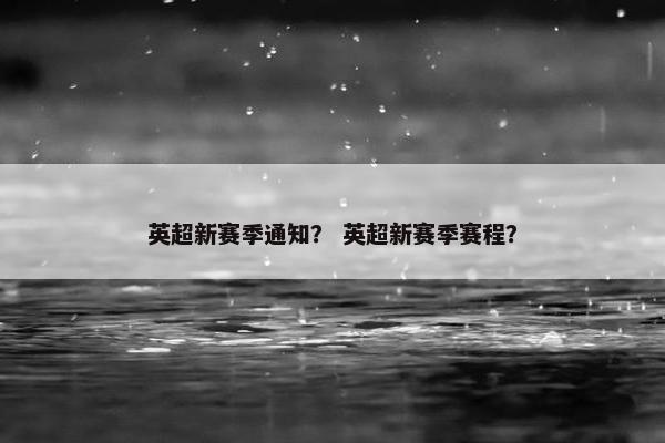 英超新赛季通知? 英超新赛季赛程? 英超新赛季通知? 英超新赛季赛程?