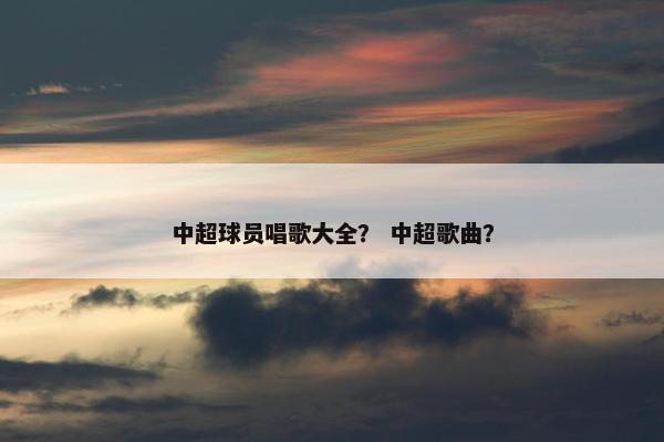 中超球员唱歌大全? 中超歌曲? 中超球员唱歌大全? 中超歌曲?