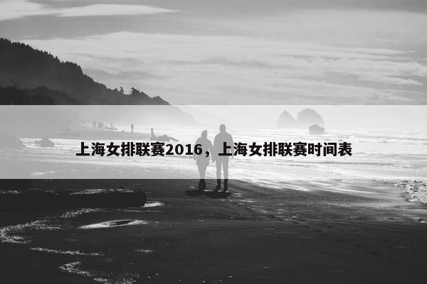上海女排联赛2016，上海女排联赛时间表