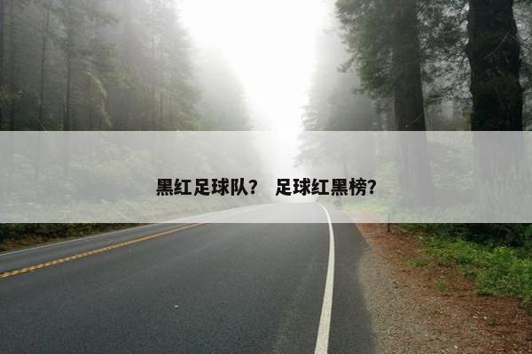 黑红足球队？ 足球红黑榜？