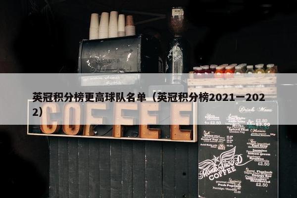 英冠积分榜更高球队名单(英冠积分榜2021一2022) 英冠积分榜更高球队名单(英冠积分榜2021一2022)