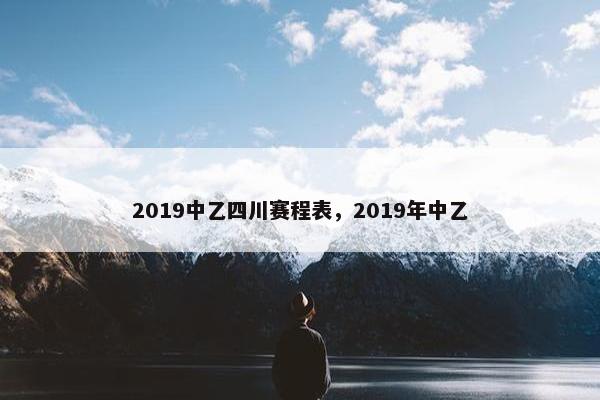 2019中乙四川赛程表,2019年中乙 2019中乙四川赛程表,2019年中乙