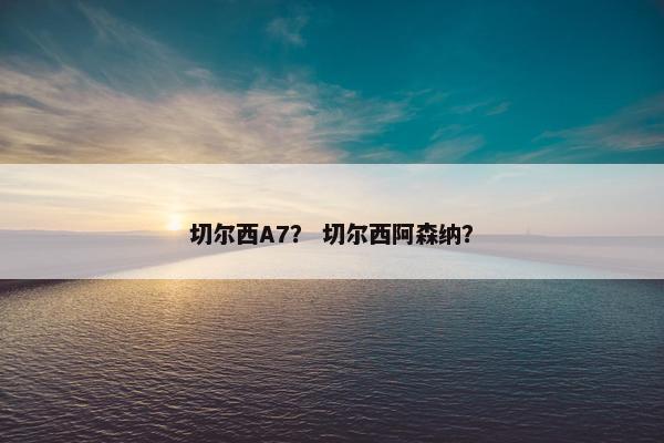 切尔西A7? 切尔西阿森纳? 切尔西A7? 切尔西阿森纳?