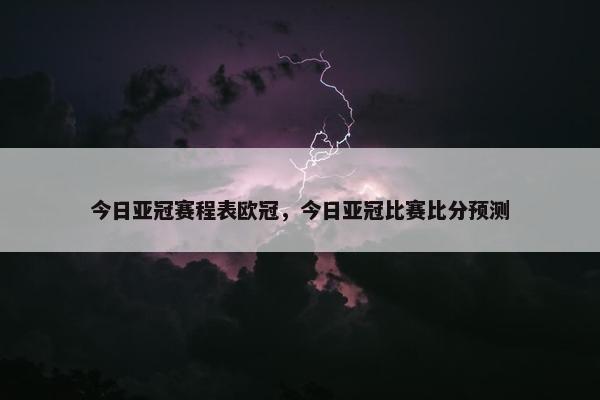 今日亚冠赛程表欧冠,今日亚冠比赛比分预测 今日亚冠赛程表欧冠,今日亚冠比赛比分预测