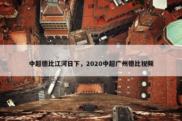 中超德比江河日下,2020中超广州德比视频 中超德比江河日下,2020中超广州德比视频