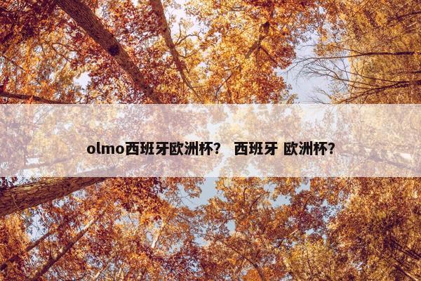 olmo西班牙欧洲杯？ 西班牙 欧洲杯？