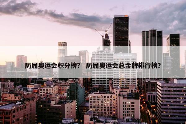 历届奥运会积分榜? 历届奥运会总金牌排行榜? 历届奥运会积分榜? 历届奥运会总金牌排行榜?