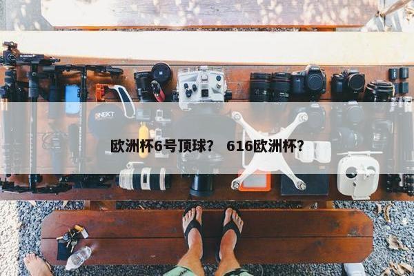 欧洲杯6号顶球？ 616欧洲杯？