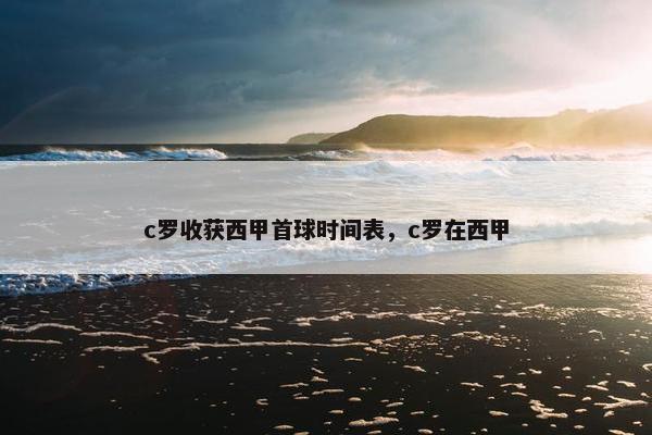 c罗收获西甲首球时间表,c罗在西甲 c罗收获西甲首球时间表,c罗在西甲