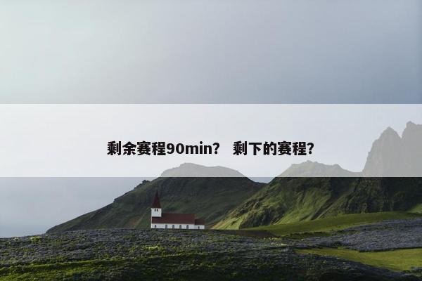 剩余赛程90min？ 剩下的赛程？