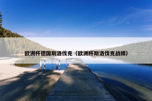 欧洲杯德国斯洛伐克(欧洲杯斯洛伐克战绩) 欧洲杯德国斯洛伐克(欧洲杯斯洛伐克战绩)