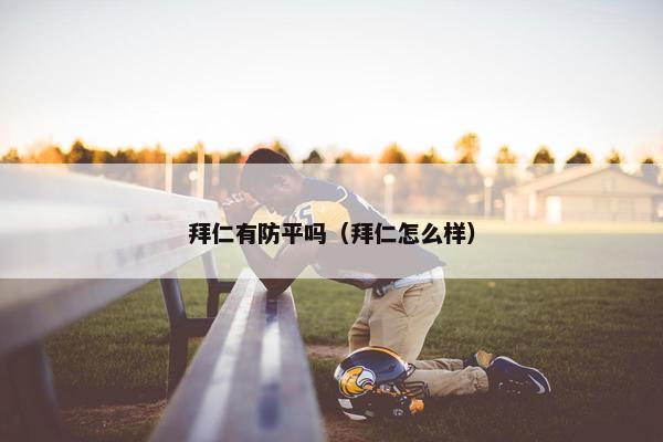 拜仁有防平吗(拜仁怎么样) 拜仁有防平吗(拜仁怎么样)