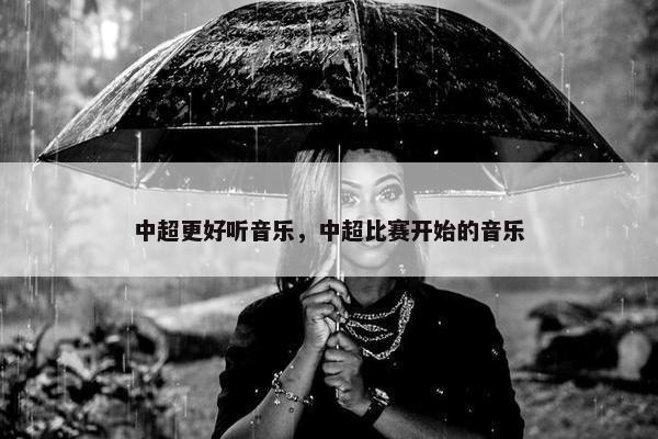 中超更好听音乐,中超比赛开始的音乐 中超更好听音乐,中超比赛开始的音乐