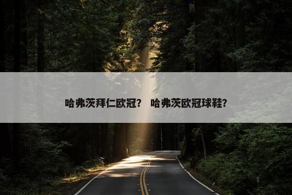 哈弗茨拜仁欧冠？ 哈弗茨欧冠球鞋？
