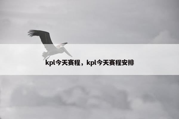 kpl今天赛程,kpl今天赛程安排 kpl今天赛程,kpl今天赛程安排