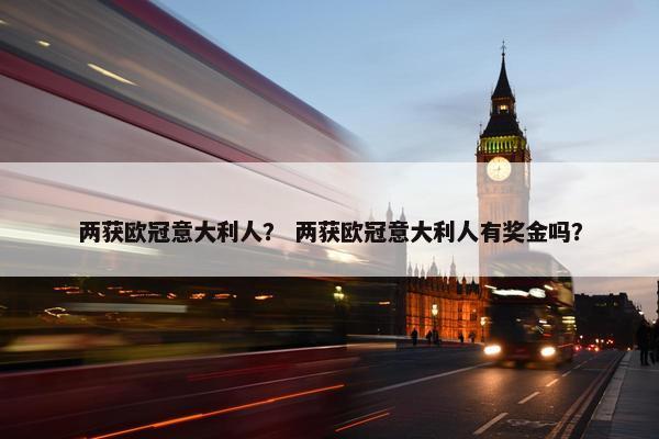 两获欧冠意大利人? 两获欧冠意大利人有奖金吗? 两获欧冠意大利人? 两获欧冠意大利人有奖金吗?