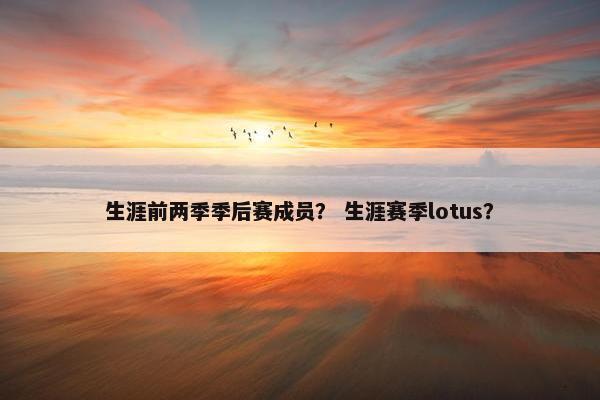 生涯前两季季后赛成员? 生涯赛季lotus? 生涯前两季季后赛成员? 生涯赛季lotus?