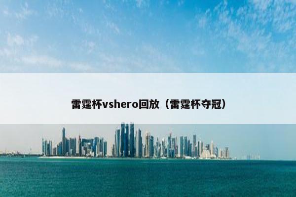 雷霆杯vshero回放(雷霆杯夺冠) 雷霆杯vshero回放(雷霆杯夺冠)