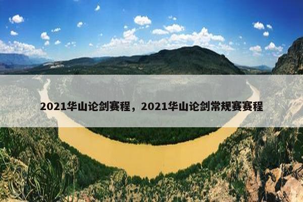 2021华山论剑赛程,2021华山论剑常规赛赛程 2021华山论剑赛程,2021华山论剑常规赛赛程
