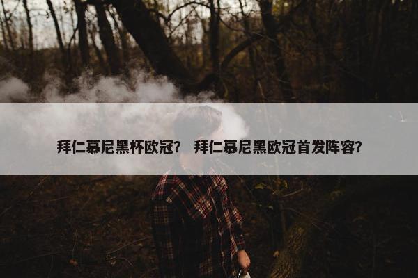 拜仁慕尼黑杯欧冠？ 拜仁慕尼黑欧冠首发阵容？