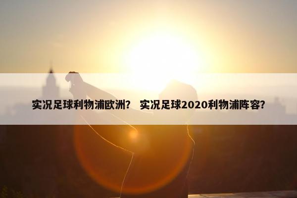 实况足球利物浦欧洲？ 实况足球2020利物浦阵容？