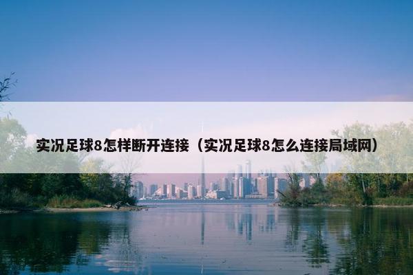 实况足球8怎样断开连接（实况足球8怎么连接局域网）
