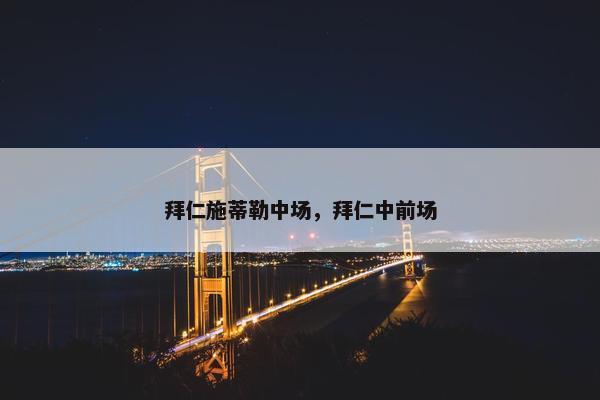 拜仁施蒂勒中场,拜仁中前场 拜仁施蒂勒中场,拜仁中前场