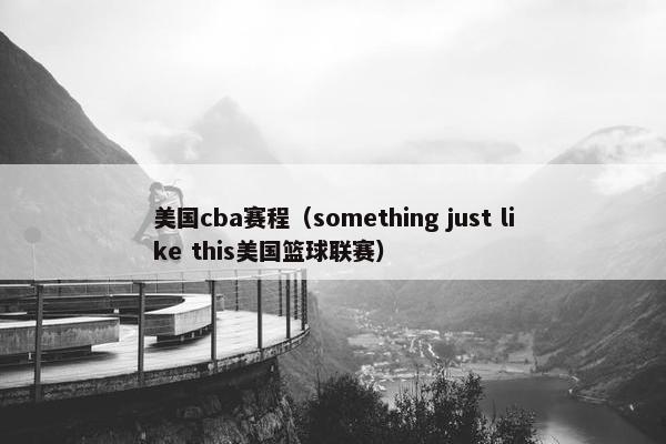 美国cba赛程(something just like this美国篮球联赛) 美国cba赛程(something just like this美国篮球联赛)