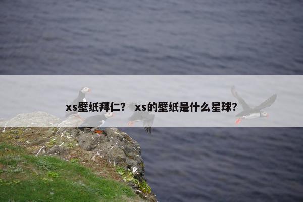 xs壁纸拜仁? xs的壁纸是什么星球? xs壁纸拜仁? xs的壁纸是什么星球?