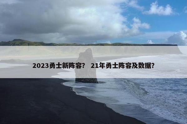 2023勇士新阵容? 21年勇士阵容及数据? 2023勇士新阵容? 21年勇士阵容及数据?