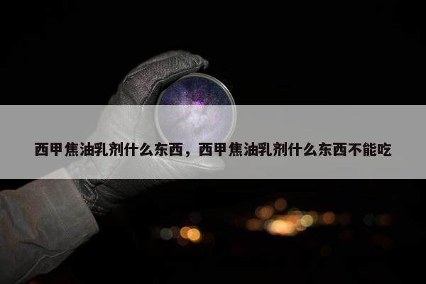 西甲焦油乳剂什么东西,西甲焦油乳剂什么东西不能吃 西甲焦油乳剂什么东西,西甲焦油乳剂什么东西不能吃